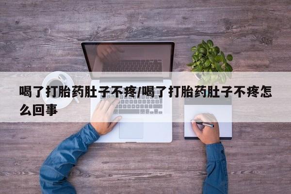 流产药叫什么名字微信怎么购买喝了打胎药肚子不疼/喝了打胎药肚子不疼怎么回事