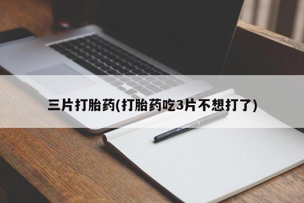 流产药叫什么名字微信怎么购买三片打胎药(打胎药吃3片不想打了)