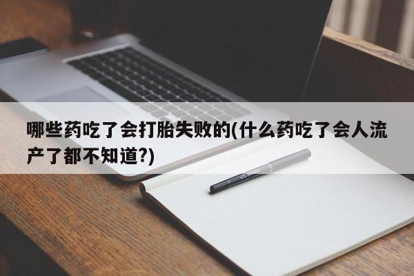 流产药叫什么名字微信怎么购买哪些药吃了会打胎失败的(什么药吃了会人流产了都不知道?)