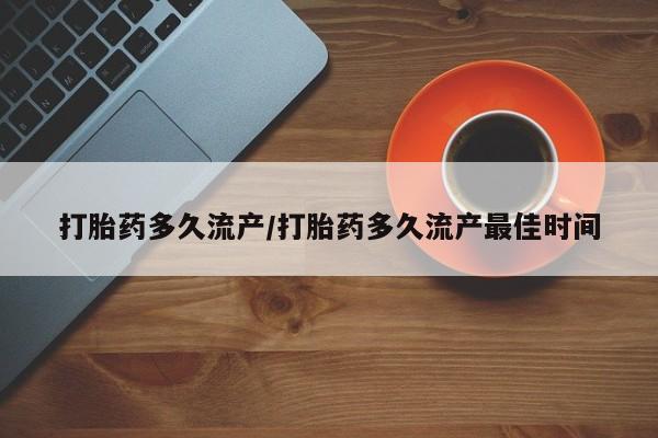 流产药叫什么名字微信怎么购买打胎药多久流产/打胎药多久流产最佳时间
