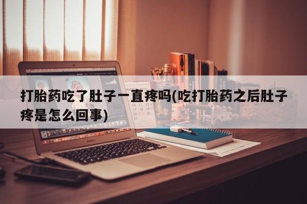流产药叫什么名字微信怎么购买打胎药吃了肚子一直疼吗(吃打胎药之后肚子疼是怎么回事)