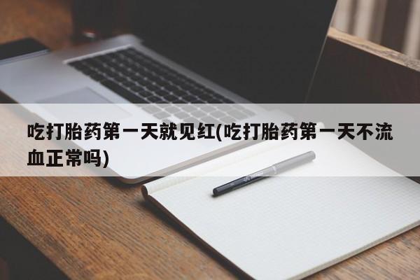 流产药叫什么名字微信怎么购买吃打胎药第一天就见红(吃打胎药第一天不流血正常吗)