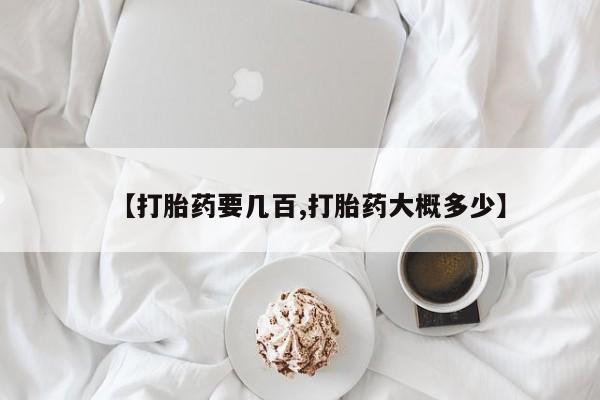 流产药叫什么名字微信怎么购买【打胎药要几百,打胎药大概多少】
