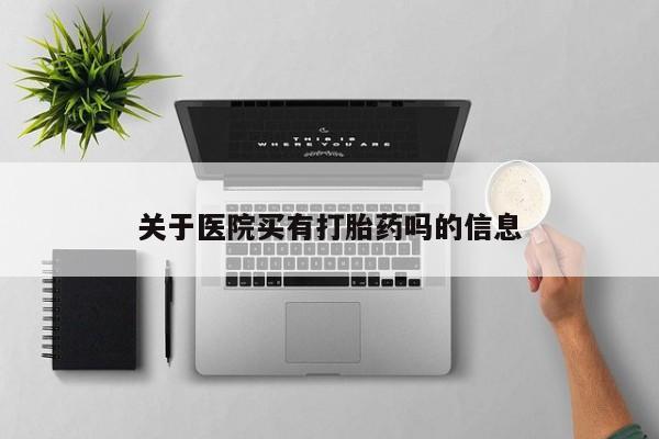 流产药叫什么名字微信怎么购买关于医院买有打胎药吗的信息