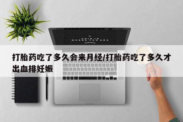 流产药叫什么名字微信怎么购买打胎药吃了多久会来月经/打胎药吃了多久才出血排妊娠