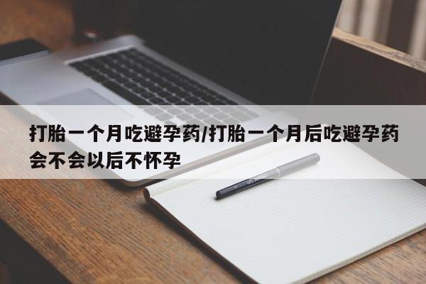 流产药叫什么名字微信怎么购买打胎一个月吃避孕药/打胎一个月后吃避孕药会不会以后不怀孕