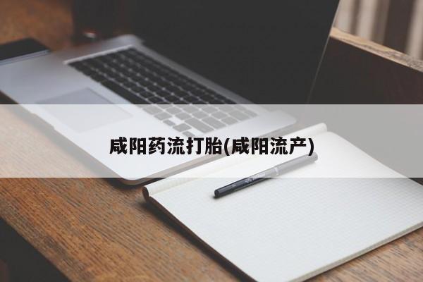 流产药叫什么名字微信怎么购买咸阳药流打胎(咸阳流产)