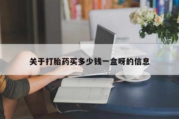 流产药叫什么名字微信怎么购买关于打胎药买多少钱一盒呀的信息