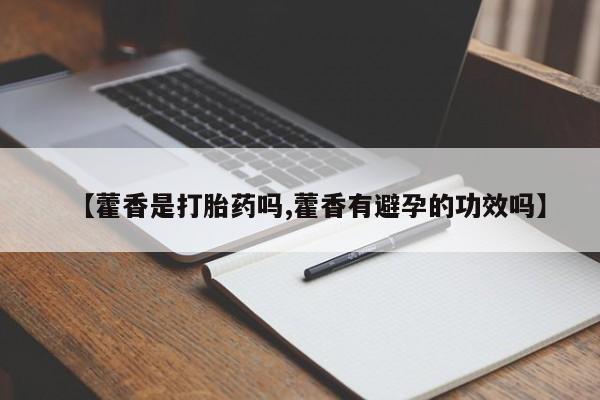 流产药叫什么名字微信怎么购买【藿香是打胎药吗,藿香有避孕的功效吗】