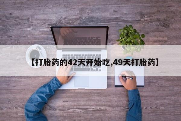 流产药叫什么名字微信怎么购买【打胎药的42天开始吃,49天打胎药】