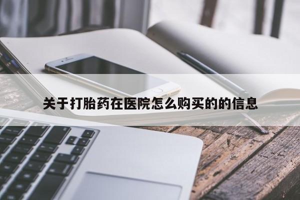 流产药叫什么名字微信怎么购买关于打胎药在医院怎么购买的的信息