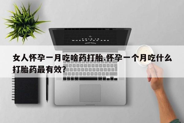 流产药叫什么名字微信怎么购买女人怀孕一月吃啥药打胎.怀孕一个月吃什么打胎药最有效？