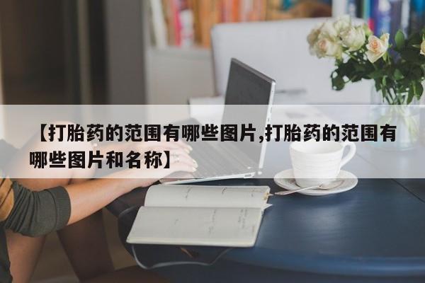 流产药叫什么名字微信怎么购买【打胎药的范围有哪些图片,打胎药的范围有哪些图片和名称】