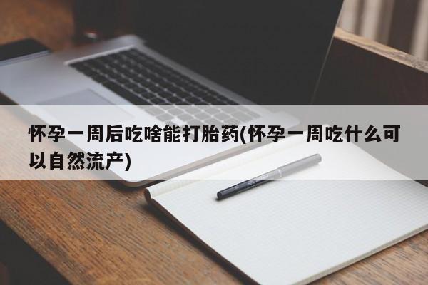 流产药叫什么名字微信怎么购买怀孕一周后吃啥能打胎药(怀孕一周吃什么可以自然流产)