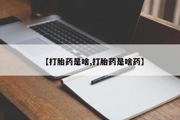 流产药叫什么名字微信怎么购买【打胎药是啥,打胎药是啥药】
