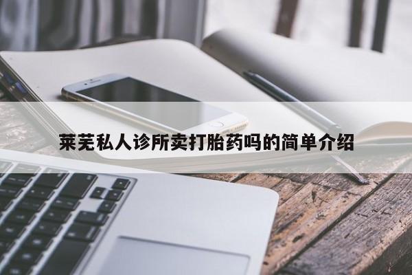 流产药叫什么名字微信怎么购买莱芜私人诊所卖打胎药吗的简单介绍