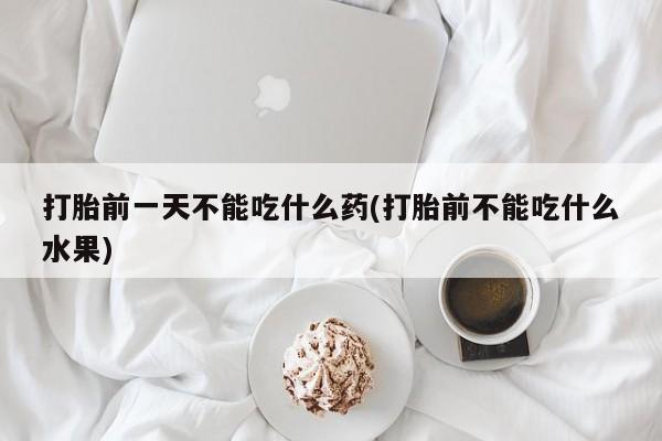 流产药叫什么名字微信怎么购买打胎前一天不能吃什么药(打胎前不能吃什么水果)