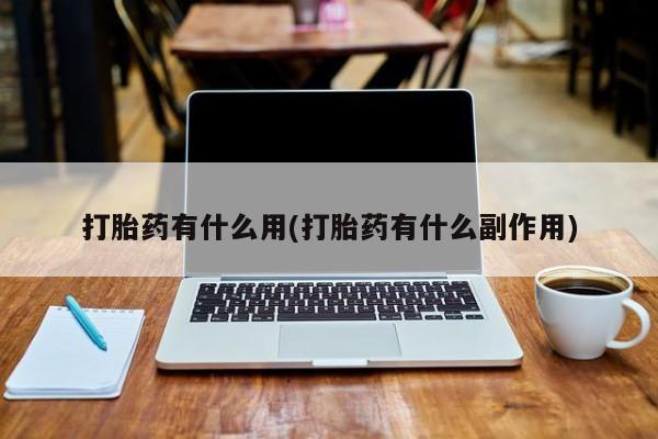 流产药叫什么名字微信怎么购买打胎药有什么用(打胎药有什么副作用)