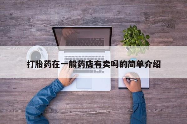 流产药叫什么名字微信怎么购买打胎药在一般药店有卖吗的简单介绍