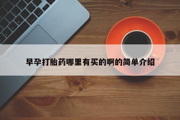 流产药叫什么名字微信怎么购买早孕打胎药哪里有买的啊的简单介绍