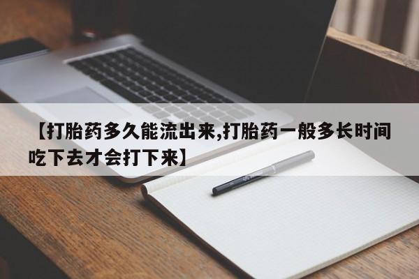 流产药叫什么名字微信怎么购买【打胎药多久能流出来,打胎药一般多长时间吃下去才会打下来】