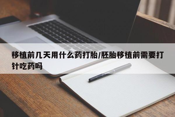 流产药叫什么名字微信怎么购买移植前几天用什么药打胎/胚胎移植前需要打针吃药吗