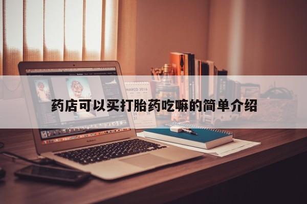 流产药叫什么名字微信怎么购买药店可以买打胎药吃嘛的简单介绍