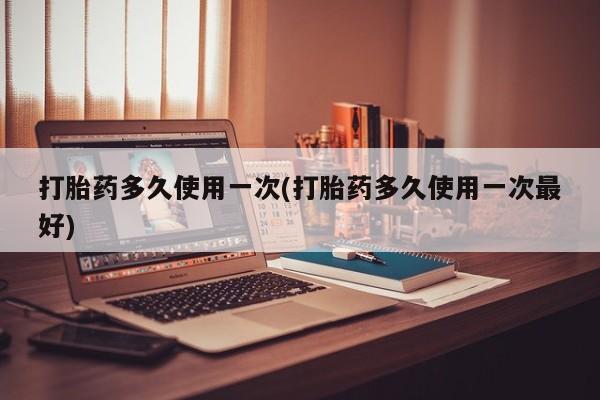 流产药叫什么名字微信怎么购买打胎药多久使用一次(打胎药多久使用一次最好)