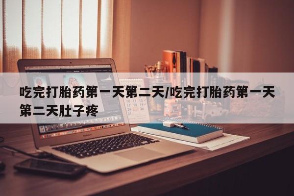 流产药叫什么名字微信怎么购买吃完打胎药第一天第二天/吃完打胎药第一天第二天肚子疼