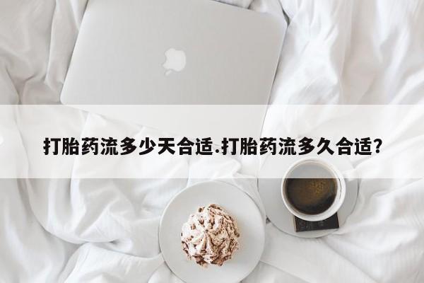 流产药叫什么名字微信怎么购买打胎药流多少天合适.打胎药流多久合适？