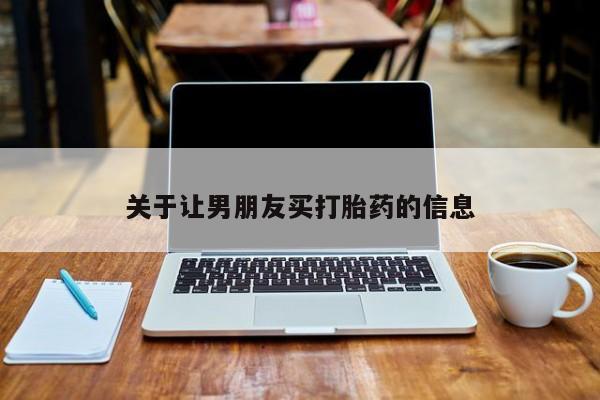 流产药叫什么名字微信怎么购买关于让男朋友买打胎药的信息