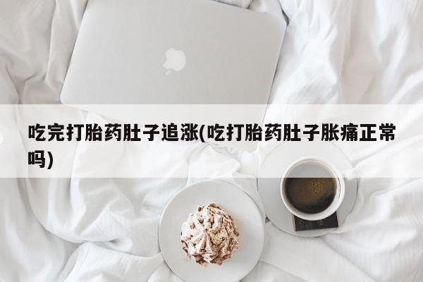 流产药叫什么名字微信怎么购买吃完打胎药肚子追涨(吃打胎药肚子胀痛正常吗)