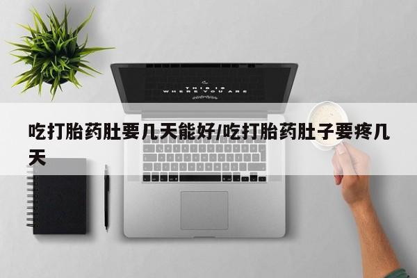 流产药叫什么名字微信怎么购买吃打胎药肚要几天能好/吃打胎药肚子要疼几天