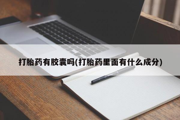流产药叫什么名字微信怎么购买打胎药有胶囊吗(打胎药里面有什么成分)
