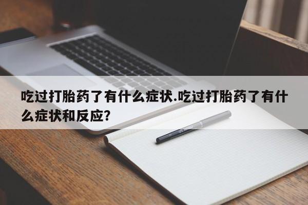 流产药叫什么名字微信怎么购买吃过打胎药了有什么症状.吃过打胎药了有什么症状和反应？