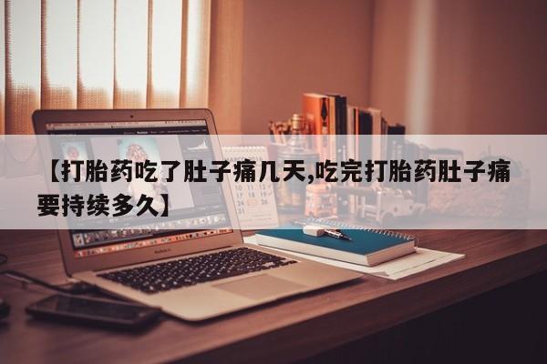 流产药叫什么名字微信怎么购买【打胎药吃了肚子痛几天,吃完打胎药肚子痛要持续多久】