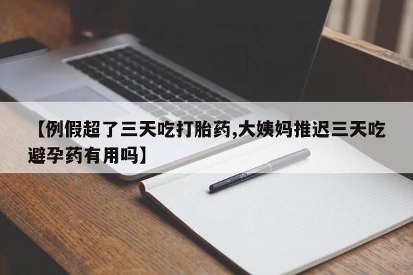 流产药叫什么名字微信怎么购买【例假超了三天吃打胎药,大姨妈推迟三天吃避孕药有用吗】