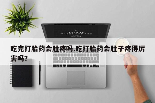 流产药叫什么名字微信怎么购买吃完打胎药会肚疼吗.吃打胎药会肚子疼得厉害吗？