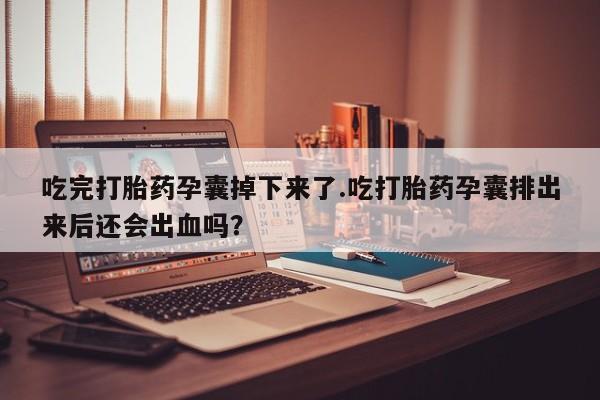 流产药叫什么名字微信怎么购买吃完打胎药孕囊掉下来了.吃打胎药孕囊排出来后还会出血吗？