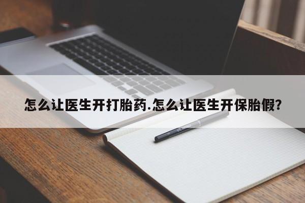 流产药叫什么名字微信怎么购买怎么让医生开打胎药.怎么让医生开保胎假?