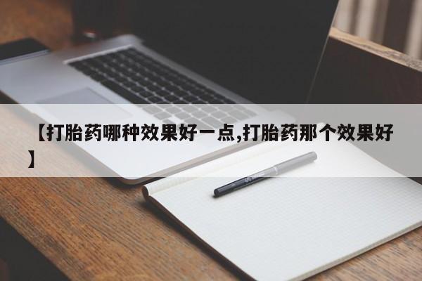 流产药叫什么名字微信怎么购买【打胎药哪种效果好一点,打胎药那个效果好】