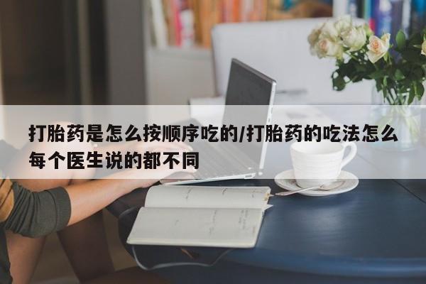 流产药叫什么名字微信怎么购买打胎药是怎么按顺序吃的/打胎药的吃法怎么每个医生说的都不同