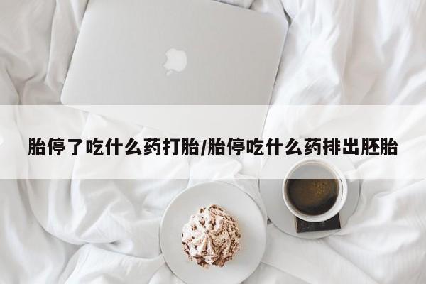 流产药叫什么名字微信怎么购买胎停了吃什么药打胎/胎停吃什么药排出胚胎