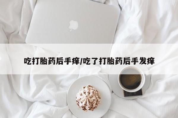 流产药叫什么名字微信怎么购买吃打胎药后手痒/吃了打胎药后手发痒