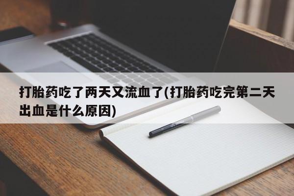 流产药叫什么名字微信怎么购买打胎药吃了两天又流血了(打胎药吃完第二天出血是什么原因)