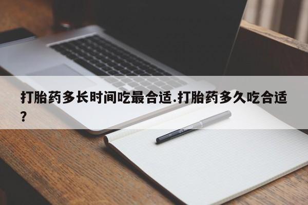 流产药叫什么名字微信怎么购买打胎药多长时间吃最合适.打胎药多久吃合适？