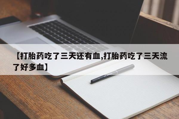 流产药叫什么名字微信怎么购买【打胎药吃了三天还有血,打胎药吃了三天流了好多血】
