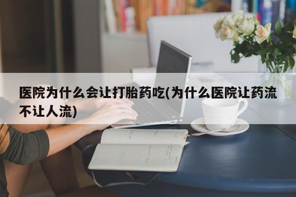 流产药叫什么名字微信怎么购买医院为什么会让打胎药吃(为什么医院让药流不让人流)