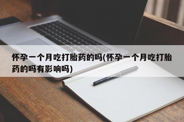 流产药叫什么名字微信怎么购买怀孕一个月吃打胎药的吗(怀孕一个月吃打胎药的吗有影响吗)