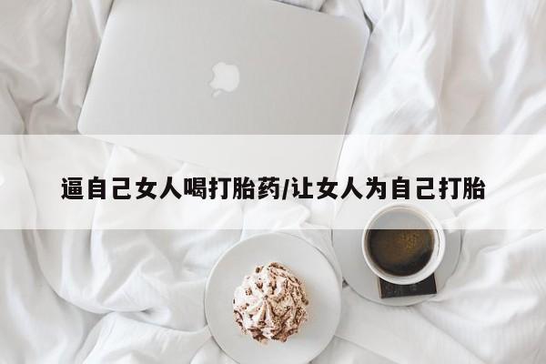 流产药叫什么名字微信怎么购买逼自己女人喝打胎药/让女人为自己打胎